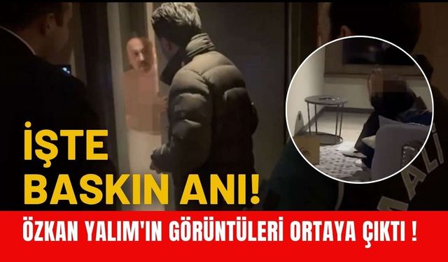 İşte Baskın Anı ! Özkan Yalım'ın Görüntüleri Ortaya Çıktı !