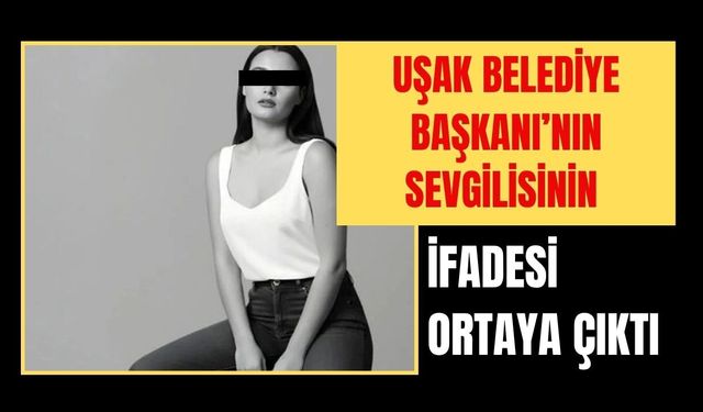 Uşak Belediye Başkanı’nın Sevgilisinin İfadesi Ortaya Çıktı