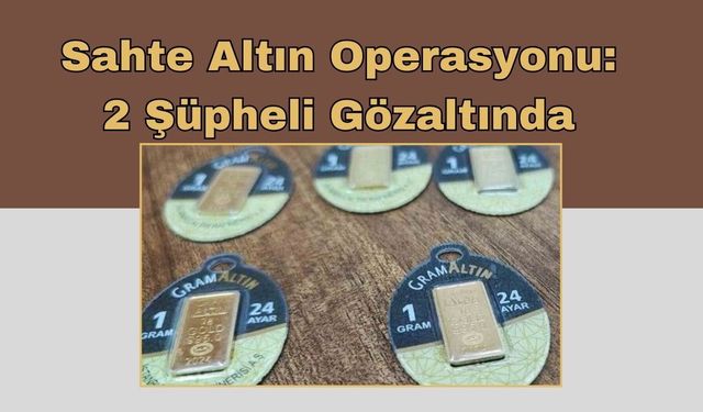 Sahte Altın Operasyonu: 2 Şüpheli Gözaltında
