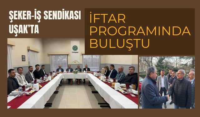 Şeker-İş Sendikası Uşak’ta İftar Programında Buluştu