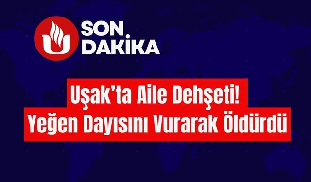 Uşak’ta Aile Dehşeti! Yeğen Dayısını Vurarak Öldürdü