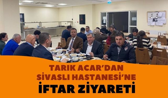 Tarık Acar’dan Sivaslı Hastanesi’ne İftar Ziyareti