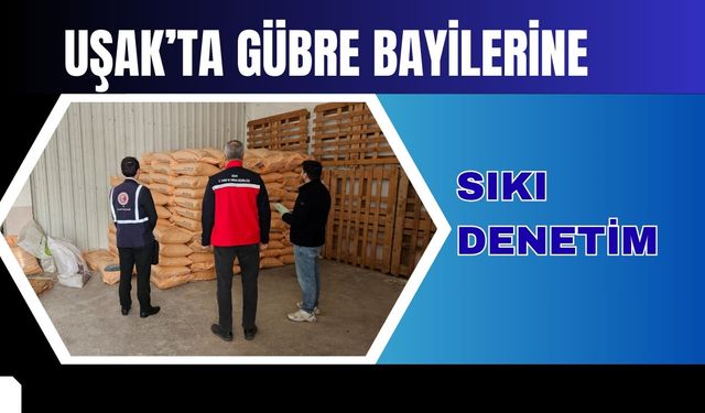Uşak’ta Gübre Bayilerine Sıkı Denetim
