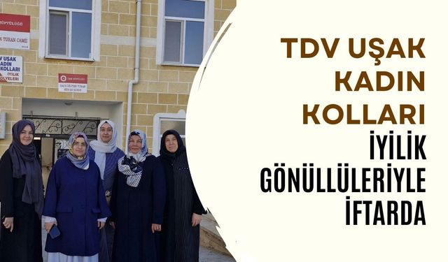 TDV Uşak Kadın Kolları İyilik Gönüllüleriyle İftarda