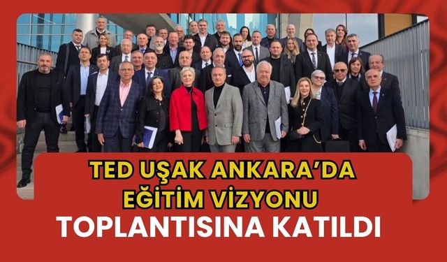 TED Uşak Ankara’da Eğitim Vizyonu Toplantısına Katıldı