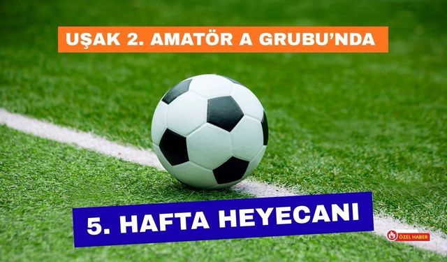 Uşak 2. Amatör A Grubu’nda 5. Hafta Heyecanı