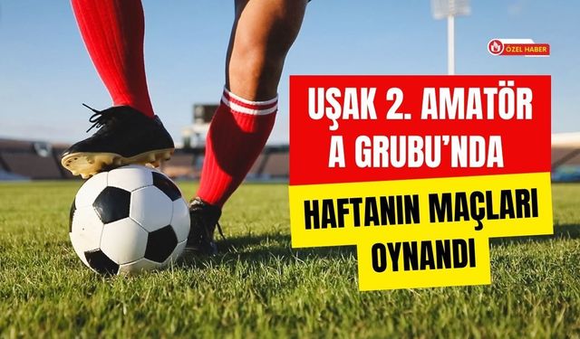 Uşak 2. Amatör A Grubu’nda Haftanın Maçları Oynandı