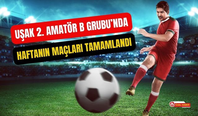 Uşak 2. Amatör B Grubu’nda Haftanın Maçları Tamamlandı