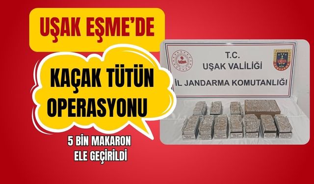 Uşak Eşme’de Kaçak Tütün Operasyonu: 5 Bin Makaron