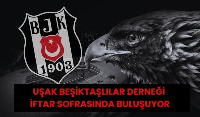 Uşak Beşiktaşlılar Derneği İftar Sofrasında Buluşuyor