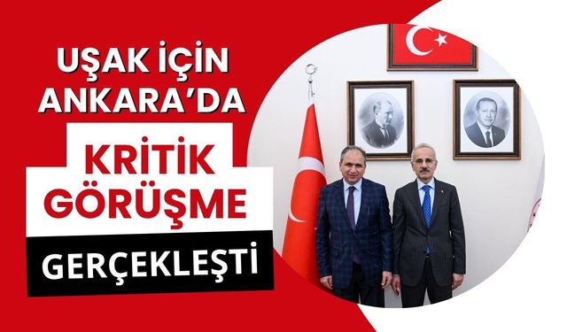 Uşak İçin Ankara’da Kritik Görüşme Gerçekleşti