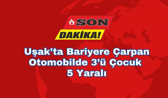 Uşak’ta Bariyere Çarpan Otomobilde 3’ü Çocuk 5 Yaralı