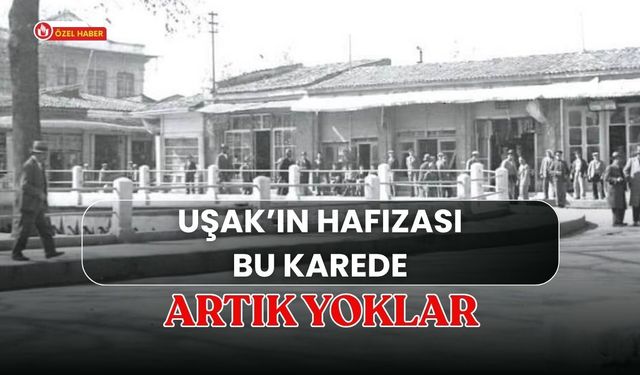 Uşak’ın Hafızası Bu Karede, Artık Yoklar