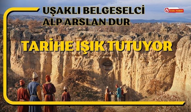 Uşaklı Belgeselci Alp Arslan Dur Tarihe Işık Tutuyor