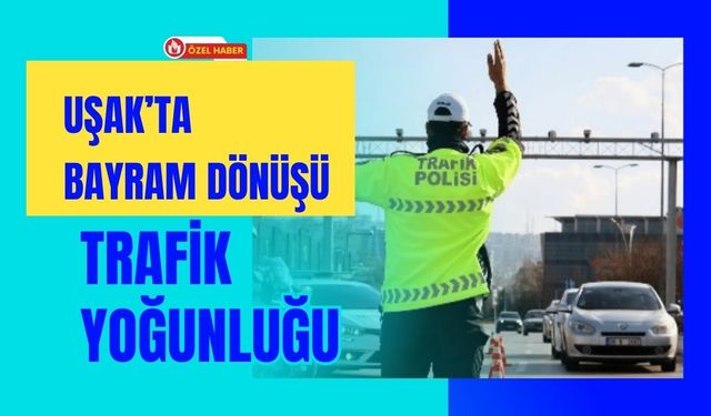 Uşak’ta Bayram Dönüşü Trafik Yoğunluğu