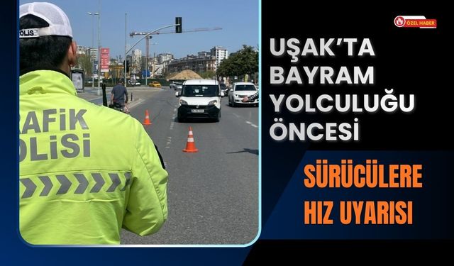 Uşak’ta Bayram Yolculuğu Öncesi Sürücülere Hız Uyarısı