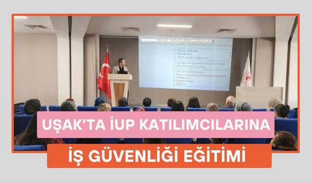 Uşak’ta İUP Katılımcılarına İş Güvenliği Eğitimi