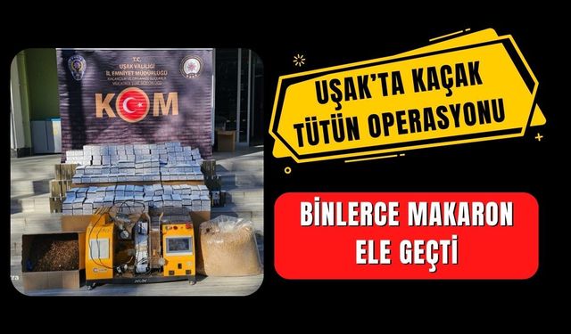 Uşak’ta Kaçak Tütün Operasyonu: Binlerce Makaron Ele Geçti