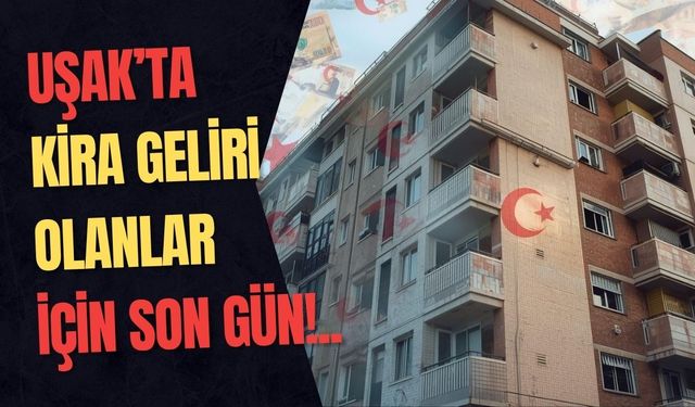 Uşak’ta Kira Geliri Olanlar İçin Son Gün!..