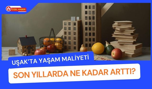 Uşak’ta Yaşam Maliyeti Son Yıllarda Ne Kadar Arttı?