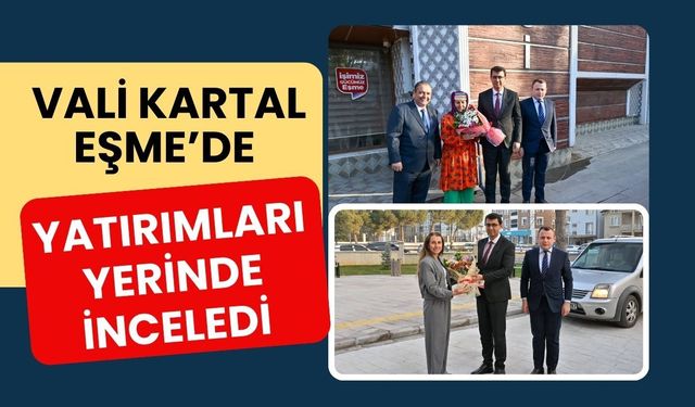 Vali Kartal Eşme’de Yatırımları Yerinde İnceledi
