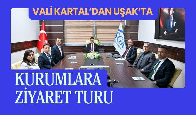 Vali Kartal’dan Uşak’ta Kurumlara Ziyaret Turu