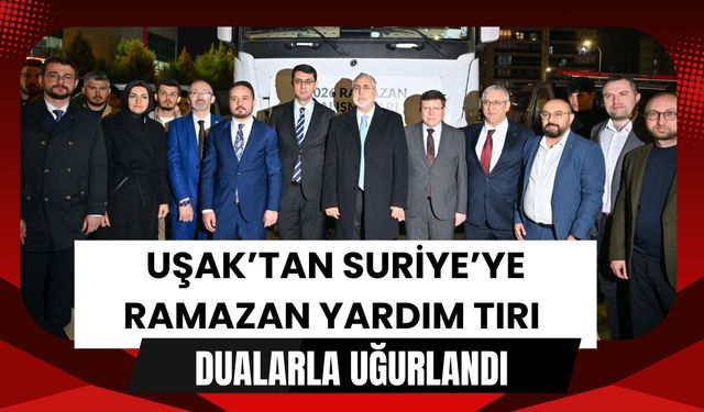 Uşak’tan Suriye’ye Ramazan Yardım Tırı Dualarla Uğurlandı