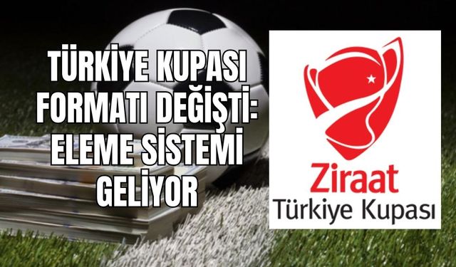 Türkiye Kupası Formatı Değişti: Eleme Sistemi Geliyor