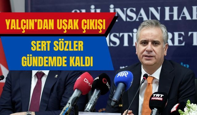 Yalçın’dan Uşak Çıkışı: Sert Sözler Gündemde Kaldı
