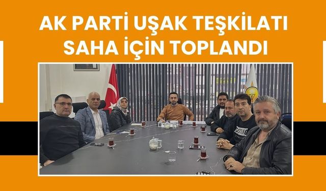 AK Parti Uşak Teşkilatı Saha İçin Toplandı