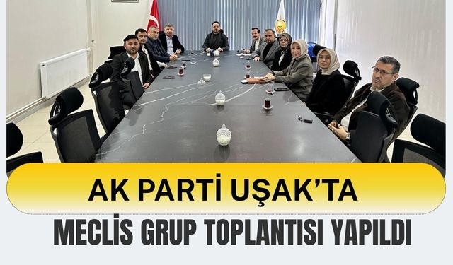 AK Parti Uşak’ta Meclis Grup Toplantısı Yapıldı