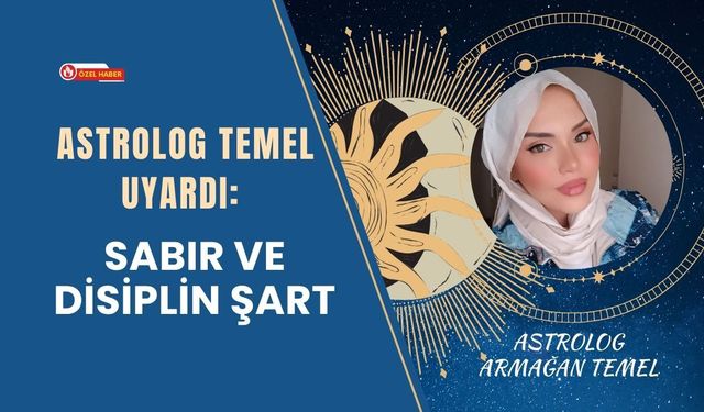 Astrolog Temel Uyardı: Sabır ve Disiplin Şart