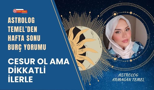 Hafta Sonu Burç Yorumu: Cesur Ol Ama Dikkatli İlerle