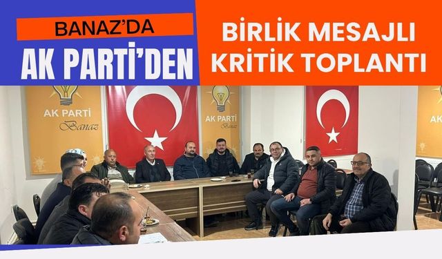 Banaz’da AK Parti’den Birlik Mesajlı Kritik Toplantı