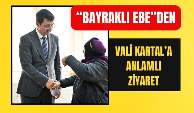“Bayraklı Ebe”den Vali Kartal’a Anlamlı Ziyaret