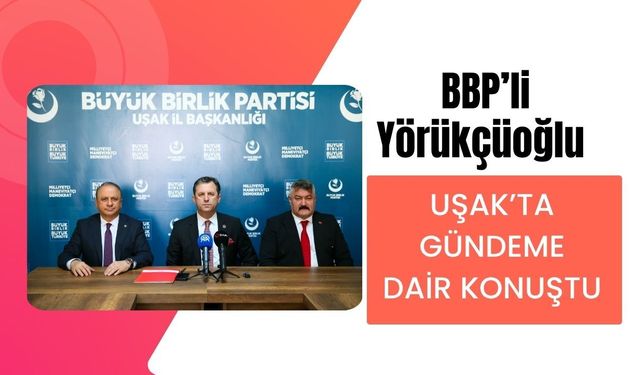 BBP’li Yörükçüoğlu Uşak’ta Gündeme Dair Konuştu