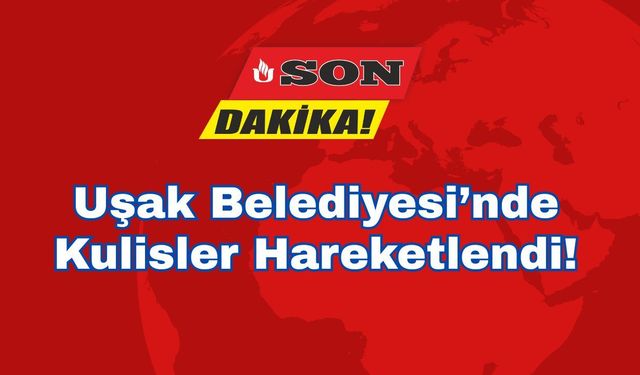 Uşak Belediyesi’nde Kulisler Hareketlendi