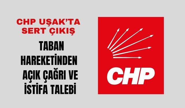 CHP Uşak’ta Sert Çıkış, Taban Hareketinden Açık Çağrı ve İstifa Talebi