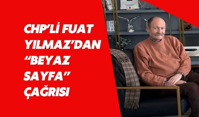 CHP’li Fuat Yılmaz’dan “Beyaz Sayfa” Çağrısı