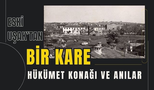 Eski Uşak’tan Bir Kare: Hükümet Konağı ve Anılar