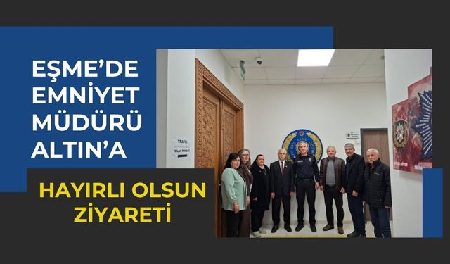 Eşme’de Emniyet Müdürü Altın’a Hayırlı Olsun Ziyareti