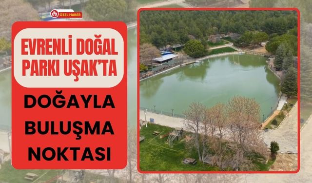 Evrenli Doğal Parkı Uşak’ta Doğayla Buluşma Noktası