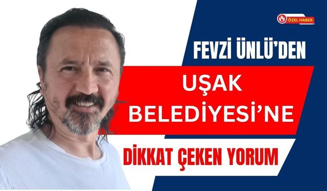 Fevzi Ünlü’den Uşak Belediyesi’ne Dikkat Çeken Yorum