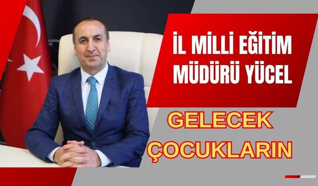İl Milli Eğitim Müdürü Yücel, “Gelecek Çocukların”