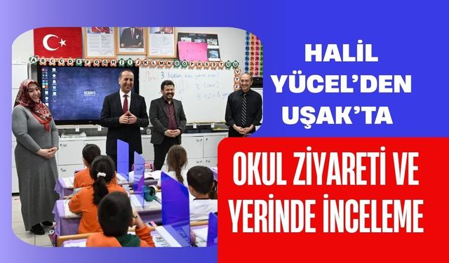 Halil Yücel’den Uşak’ta Okul Ziyareti ve Yerinde İnceleme