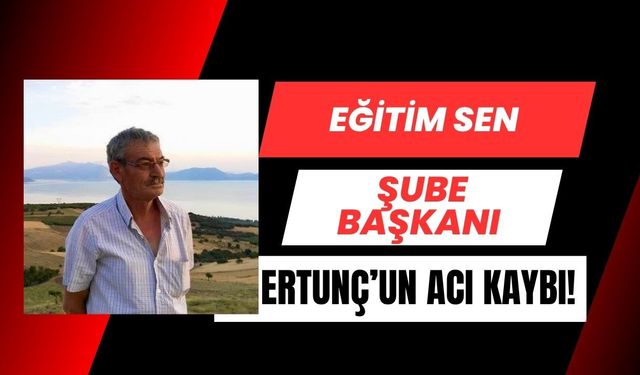 Eğitim Sen Şube Başkanı Ertunç’un Acı Kaybı!