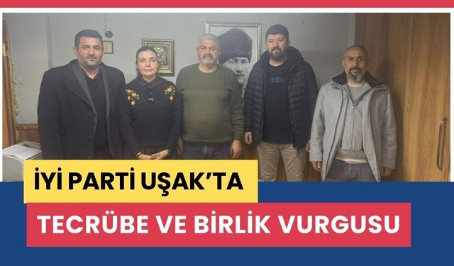 İYİ Parti Uşak’ta Tecrübe ve Birlik Vurgusu