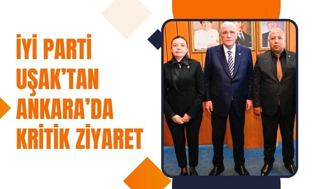 İYİ Parti Uşak’tan Ankara’da Kritik Ziyaret