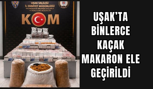 Uşak’ta binlerce kaçak makaron ele geçirildi