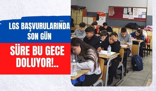 LGS Başvurularında Son Gün, Süre Bu Gece Doluyor